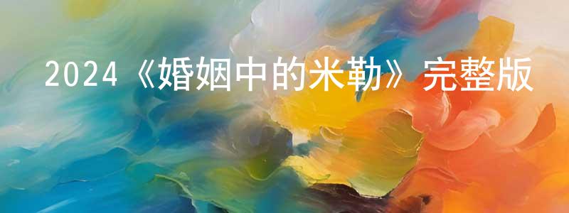 陳學聰發布2024《婚姻中的米勒》完整版電影/在線觀看/百度云-美劇天堂